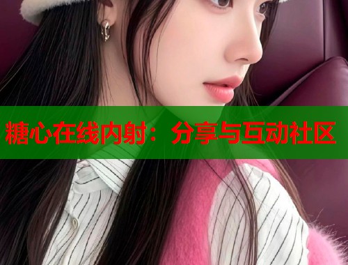 糖心在线内射：分享与互动社区  第2张