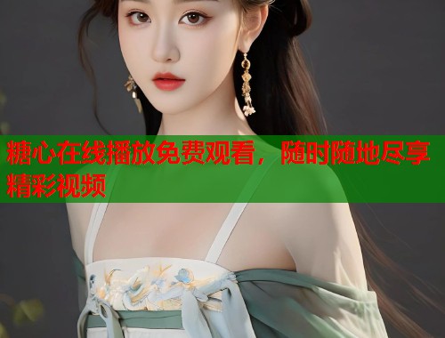 糖心在线播放免费观看，随时随地尽享精彩视频  第2张