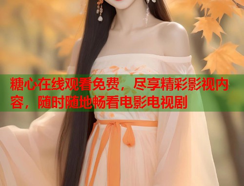糖心在线观看免费，尽享精彩影视内容，随时随地畅看电影电视剧  第1张