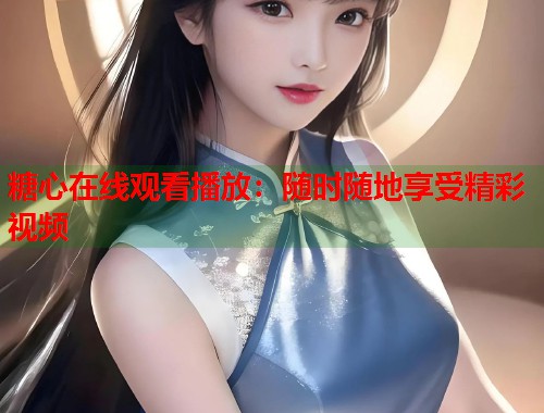 糖心在线观看播放：随时随地享受精彩视频  第1张