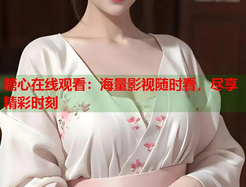 糖心在线观看：海量影视随时看，尽享精彩时刻  第1张
