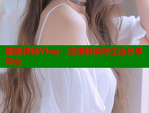 娜娜律师Vlog：法律解读与生活分享平台  第1张
