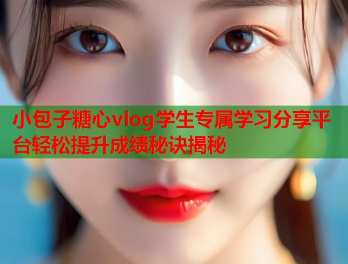 小包子糖心vlog学生专属学习分享平台轻松提升成绩秘诀揭秘  第1张