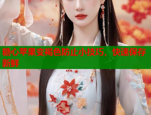 糖心苹果变褐色防止小技巧，快速保存新鲜  第1张