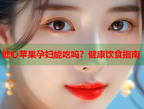 糖心苹果孕妇能吃吗？健康饮食指南  第1张