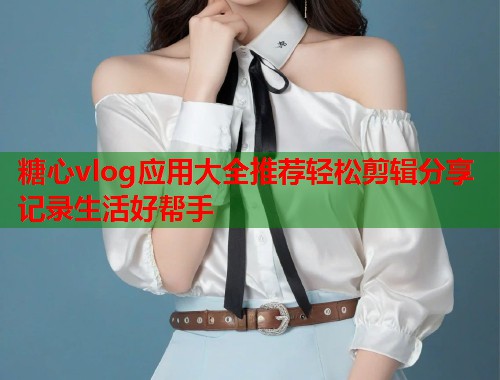 糖心vlog应用大全推荐轻松剪辑分享记录生活好帮手  第1张
