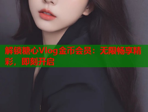 解锁糖心Vlog金币会员：无限畅享精彩，即刻开启  第1张