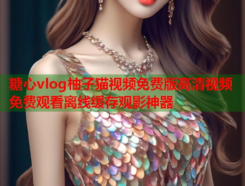 糖心vlog柚子猫视频免费版高清视频免费观看离线缓存观影神器  第1张
