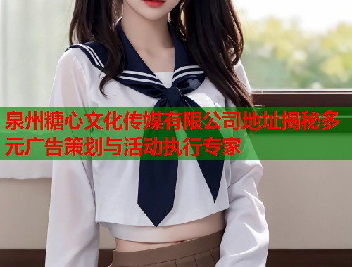 泉州糖心文化传媒有限公司地址揭秘多元广告策划与活动执行专家  第1张