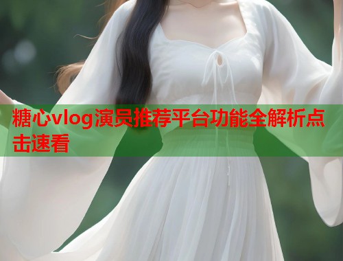 糖心vlog演员推荐平台功能全解析点击速看  第1张