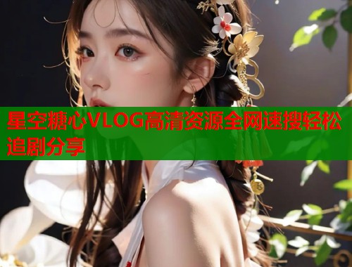 星空糖心VLOG高清资源全网速搜轻松追剧分享  第2张