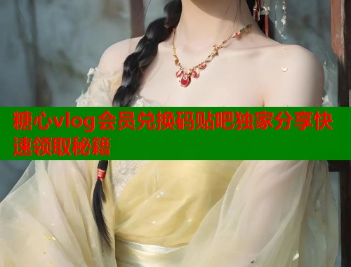 糖心vlog会员兑换码贴吧独家分享快速领取秘籍  第1张