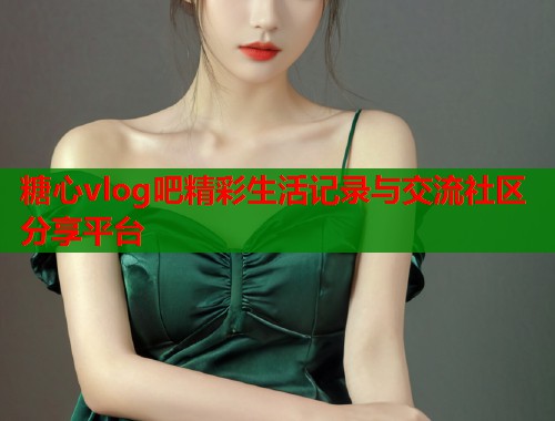 糖心vlog吧精彩生活记录与交流社区分享平台  第1张