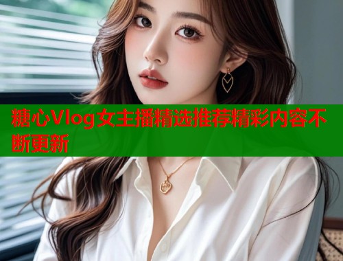 糖心Vlog女主播精选推荐精彩内容不断更新  第1张