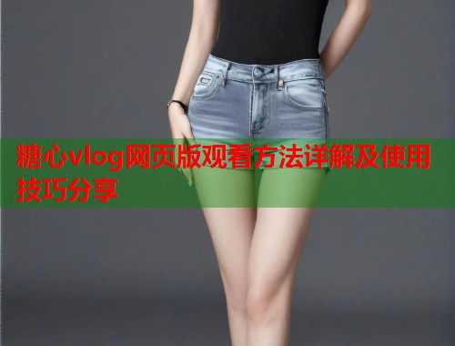 糖心vlog网页版观看方法详解及使用技巧分享  第1张