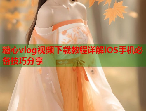 糖心vlog视频下载教程详解iOS手机必备技巧分享  第1张