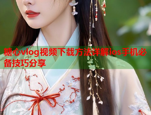 糖心vlog视频下载方法详解ios手机必备技巧分享  第2张
