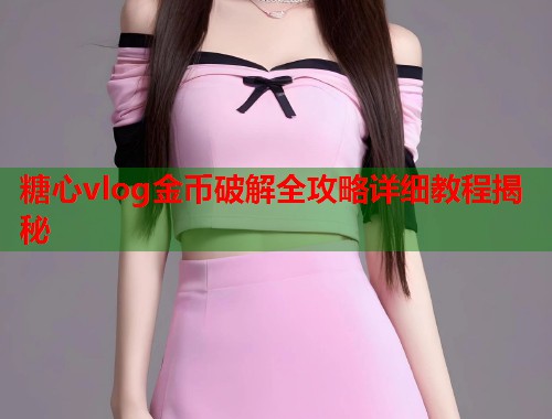 糖心vlog金币破解全攻略详细教程揭秘  第1张